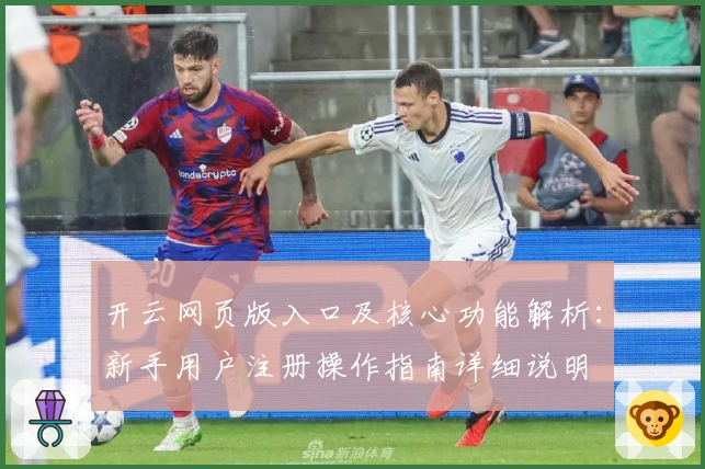开云网页版入口及核心功能解析：新手用户注册操作指南详细说明