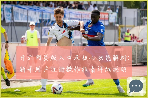 开云网页版入口及核心功能解析：新手用户注册操作指南详细说明
