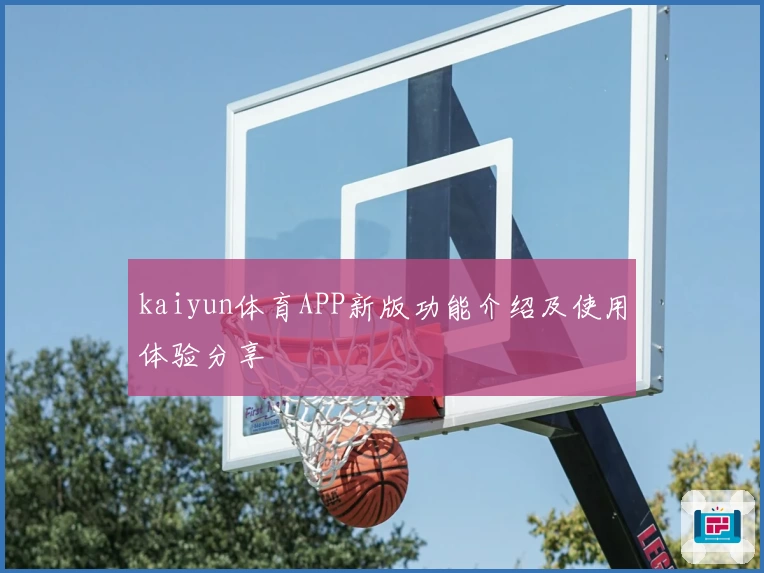 kaiyun体育APP新版功能介绍及使用体验分享