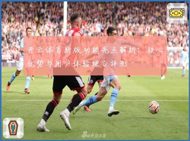 开云体育新版功能亮点解析：核心优势与用户体验综合评测