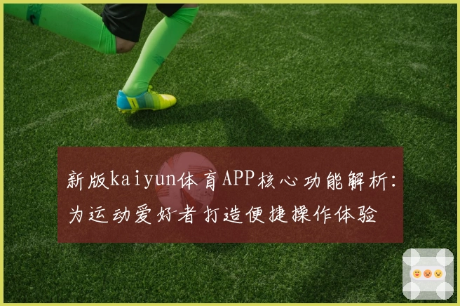 新版kaiyun体育APP核心功能解析：为运动爱好者打造便捷操作体验