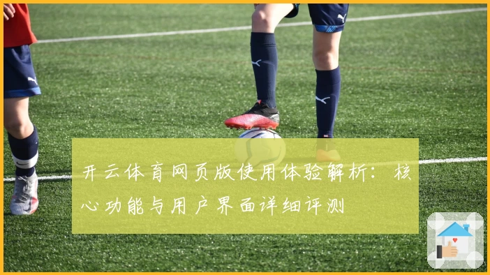 开云体育网页版使用体验解析：核心功能与用户界面详细评测
