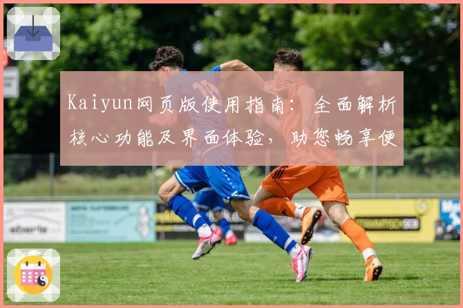 Kaiyun网页版使用指南：全面解析核心功能及界面体验，助您畅享便捷操作和高效服务