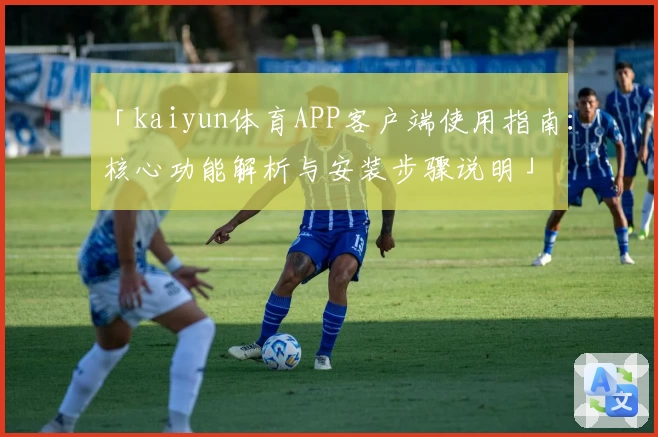 「kaiyun体育APP客户端使用指南：核心功能解析与安装步骤说明」