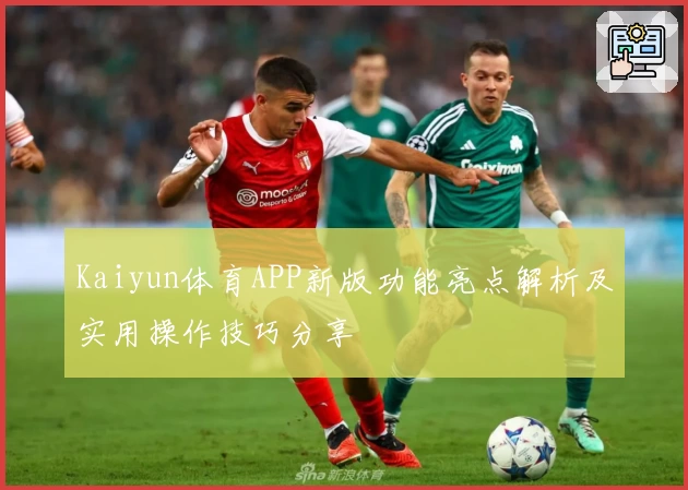 Kaiyun体育APP新版功能亮点解析及实用操作技巧分享