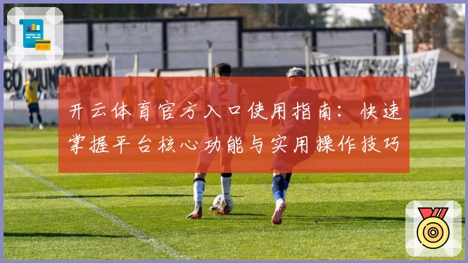 开云体育官方入口使用指南：快速掌握平台核心功能与实用操作技巧