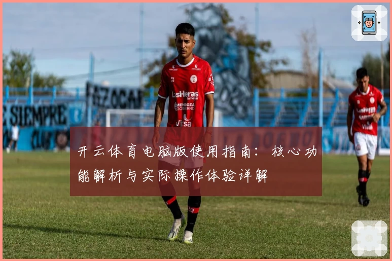 开云体育电脑版使用指南：核心功能解析与实际操作体验详解