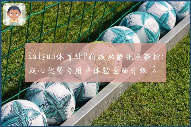 Kaiyun体育APP新版功能亮点解析：核心优势与用户体验全面升级_2