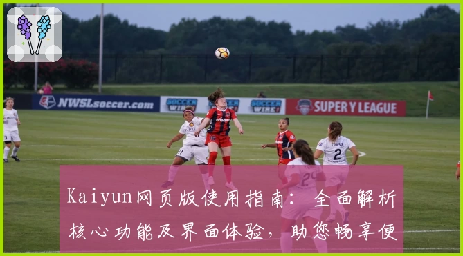 Kaiyun网页版使用指南：全面解析核心功能及界面体验，助您畅享便捷操作和高效服务